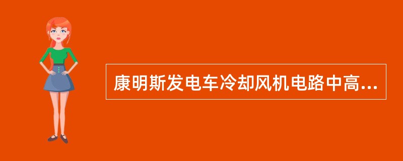 康明斯发电车冷却风机电路中高速线圈KM1是用（）电控制的.