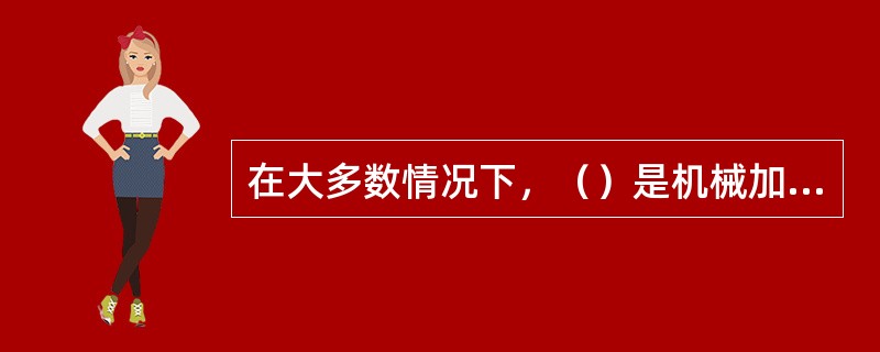 在大多数情况下，（）是机械加工的最后一道精加工或光整加工工序。