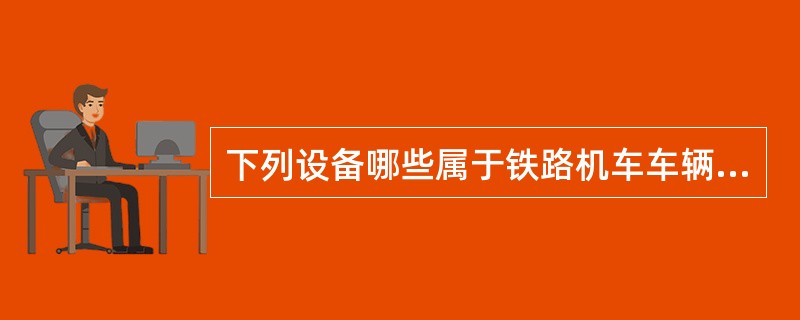 下列设备哪些属于铁路机车车辆行车安全设备（）。