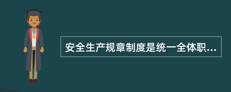 安全生产规章制度是统一全体职工行动的（）。