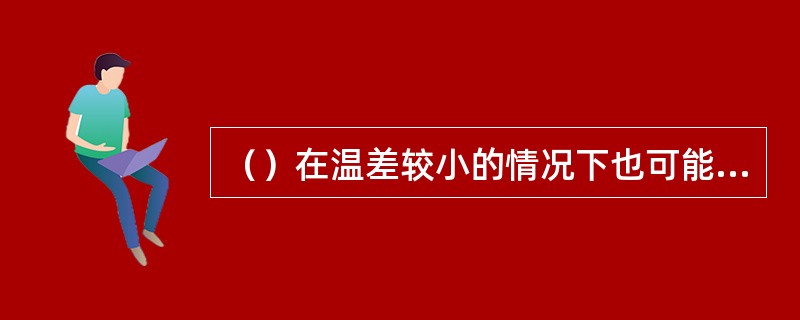 （）在温差较小的情况下也可能发生结露。