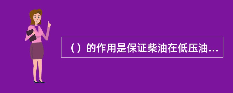 （）的作用是保证柴油在低压油路内循环，克服管路及滤清器的阻力，保证连续不断地供应