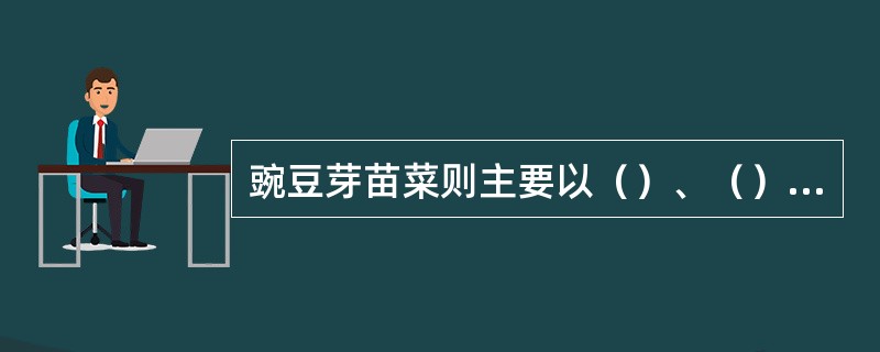 豌豆芽苗菜则主要以（）、（）、（）供食。