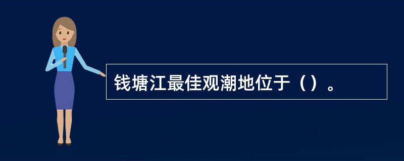 钱塘江最佳观潮地位于（）。