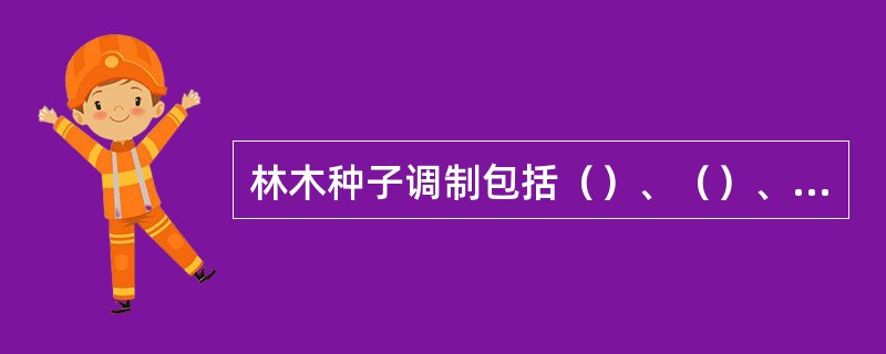 林木种子调制包括（）、（）、（）、（）、（）。