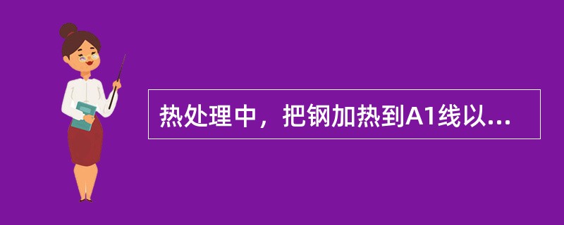 热处理中，把钢加热到A1线以上某个温度并保温一段时间后随炉冷却的是（）。