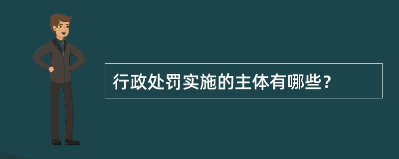 行政处罚实施的主体有哪些？