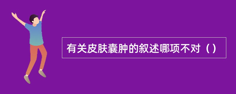 有关皮肤囊肿的叙述哪项不对（）