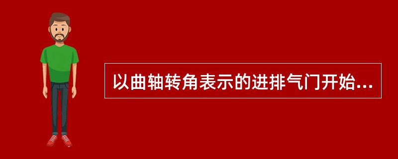 以曲轴转角表示的进排气门开始打开和关闭终了的时刻和持续时间的是（）。