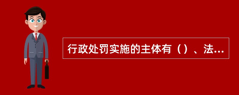 行政处罚实施的主体有（）、法律、法规授权的组织、（）、（）。