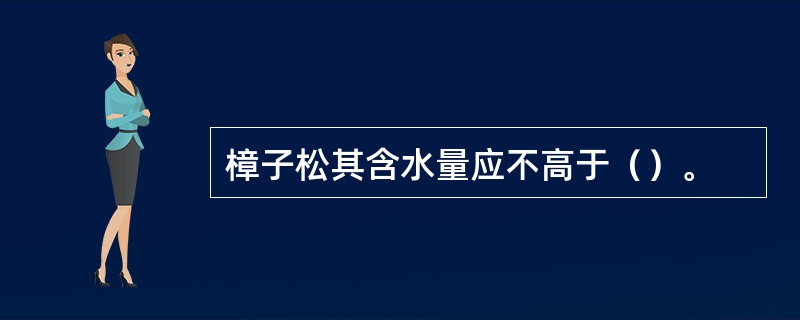 樟子松其含水量应不高于（）。
