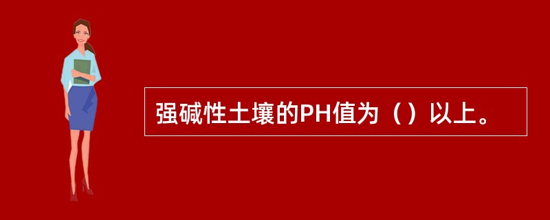 强碱性土壤的PH值为（）以上。