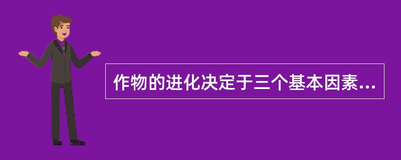 作物的进化决定于三个基本因素（）、（）和（）。