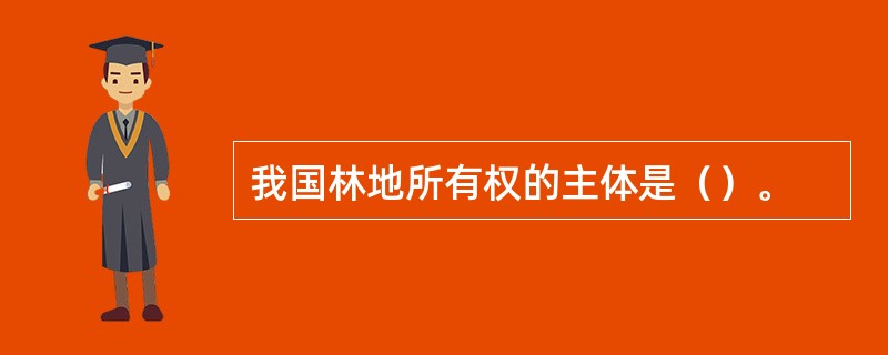 我国林地所有权的主体是（）。