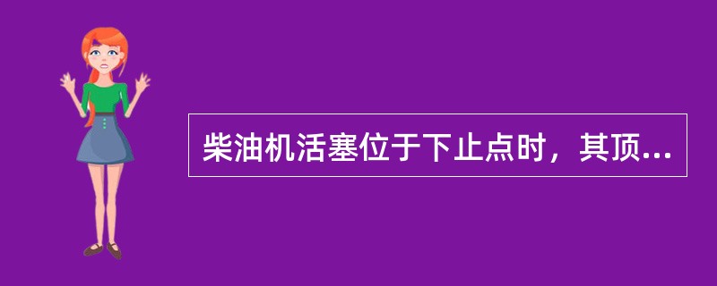 柴油机活塞位于下止点时，其顶部以上的全部空间称为（）。