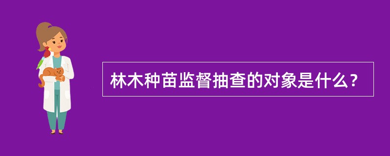 林木种苗监督抽查的对象是什么？