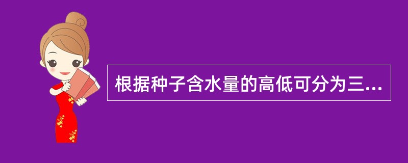 根据种子含水量的高低可分为三类（）。