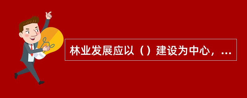 林业发展应以（）建设为中心，因此，林业长远规划也要围绕这一目标进行编制。