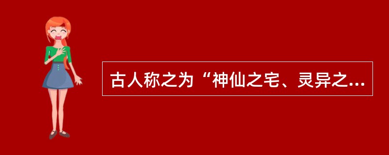 古人称之为“神仙之宅、灵异之府”的是（）