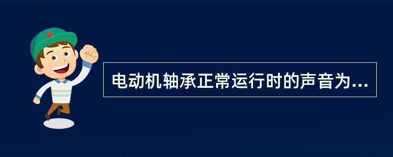 电动机轴承正常运行时的声音为（）。