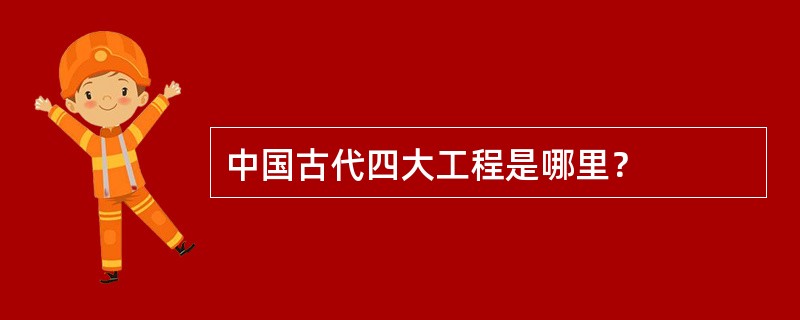 中国古代四大工程是哪里？