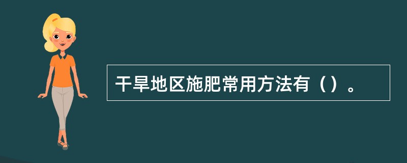 干旱地区施肥常用方法有（）。