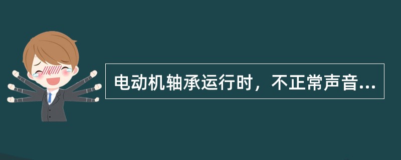 电动机轴承运行时，不正常声音为（）。
