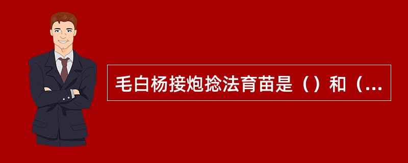 毛白杨接炮捻法育苗是（）和（）相结合的一种繁殖方法。