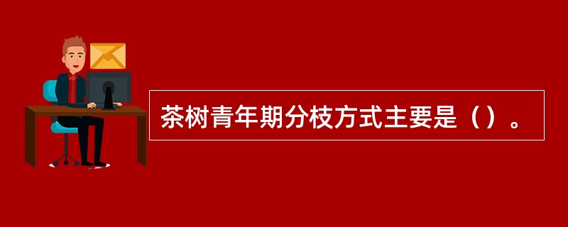 茶树青年期分枝方式主要是（）。