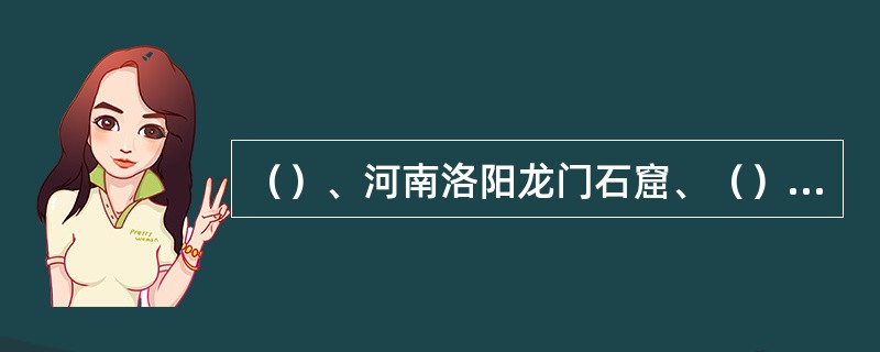 （）、河南洛阳龙门石窟、（）与甘肃天水麦积山石窟并称为中国四大石窟。