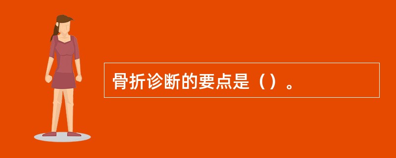 骨折诊断的要点是（）。