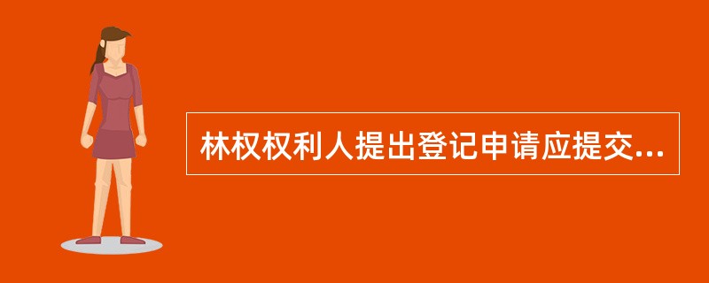 林权权利人提出登记申请应提交的文件有（）。