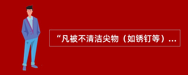 “凡被不清洁尖物（如锈钉等）致伤者，应注射破伤风抗毒素，预防破伤风。