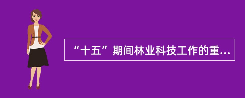 “十五”期间林业科技工作的重点是什么？