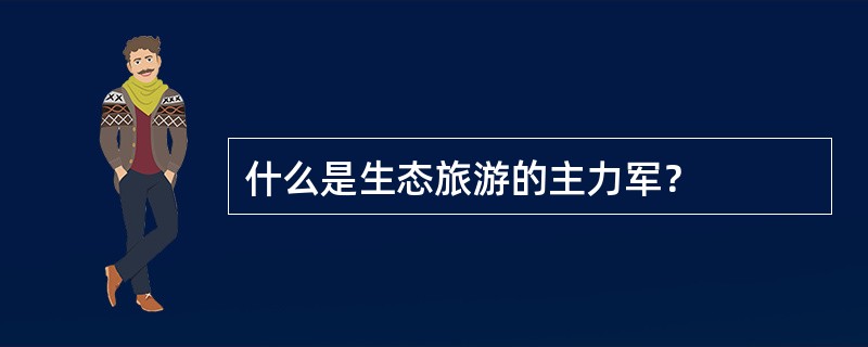 什么是生态旅游的主力军？