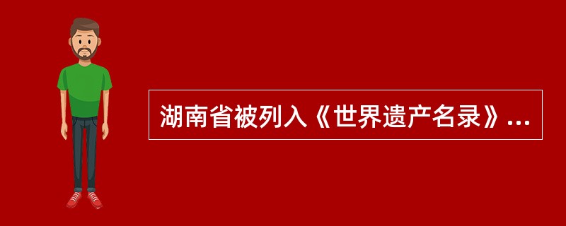 湖南省被列入《世界遗产名录》的是（）