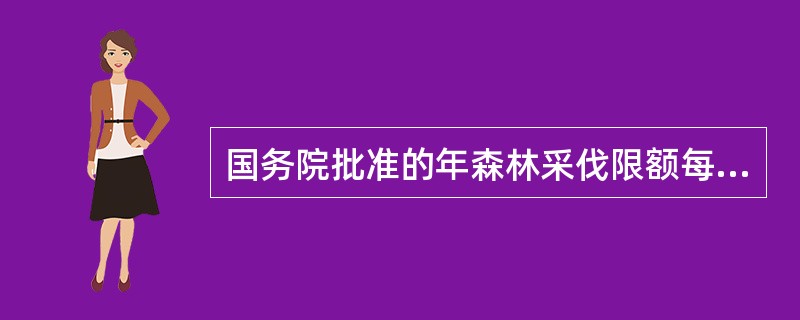 国务院批准的年森林采伐限额每核定一次的年限为（）。