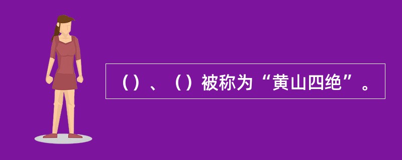 （）、（）被称为“黄山四绝”。