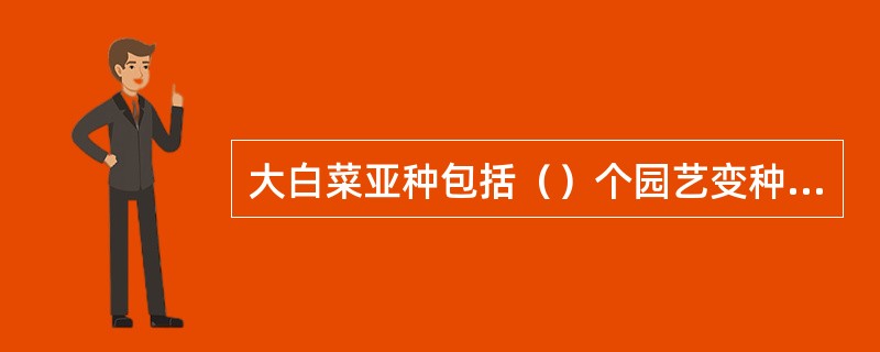 大白菜亚种包括（）个园艺变种；大白菜有（）个基本生态型。