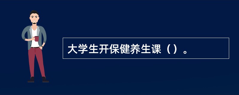 大学生开保健养生课（）。