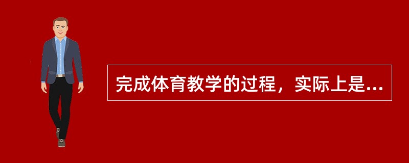 完成体育教学的过程，实际上是指（）。