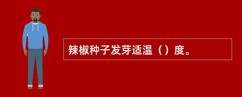 辣椒种子发芽适温（）度。