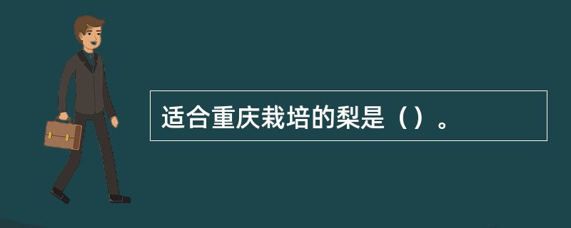 适合重庆栽培的梨是（）。