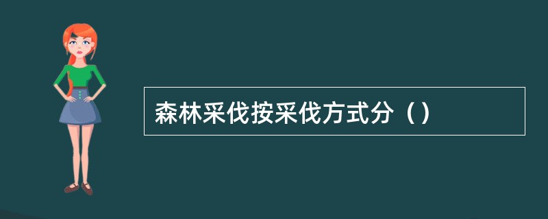 森林采伐按采伐方式分（）