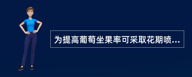为提高葡萄坐果率可采取花期喷：（）。