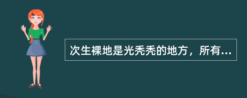 次生裸地是光秃秃的地方，所有土壤和原生群落中的繁殖体均已彻底消失。