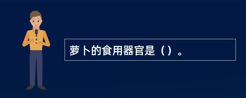 萝卜的食用器官是（）。
