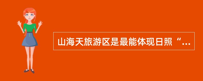 山海天旅游区是最能体现日照“蓝天、碧海、金沙滩”特色的景区。