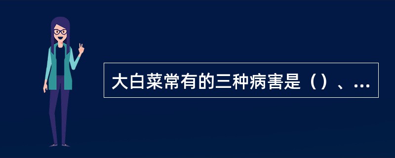 大白菜常有的三种病害是（）、（）、（）。