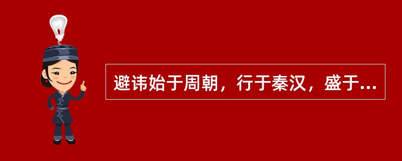 避讳始于周朝，行于秦汉，盛于隋唐，严于两宋，苛于清代。